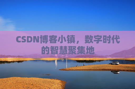 CSDN博客小镇,数字时代的智慧聚集地